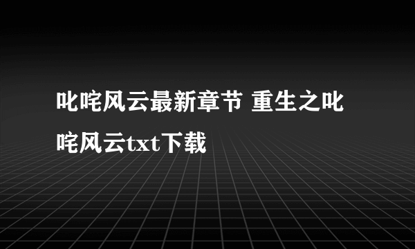 叱咤风云最新章节 重生之叱咤风云txt下载