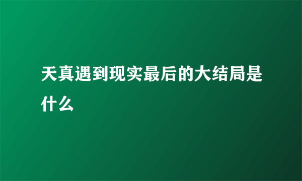 天真遇到现实最后的大结局是什么