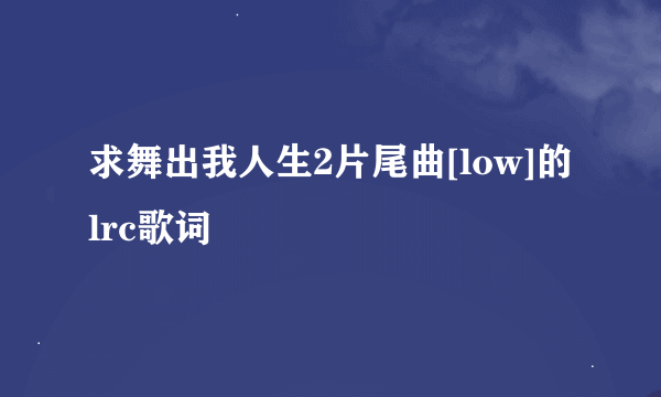 求舞出我人生2片尾曲[low]的lrc歌词