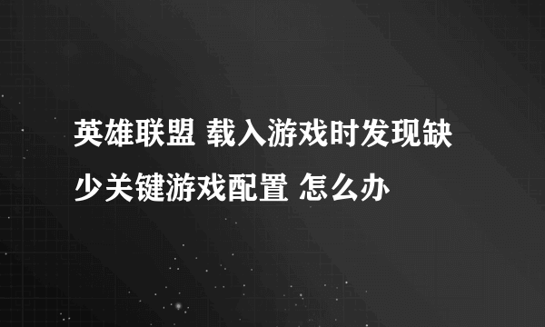 英雄联盟 载入游戏时发现缺少关键游戏配置 怎么办