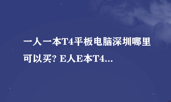 一人一本T4平板电脑深圳哪里可以买? E人E本T4手写电脑好不好用?