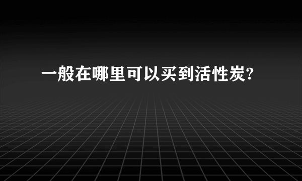 一般在哪里可以买到活性炭?