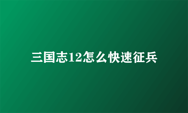 三国志12怎么快速征兵