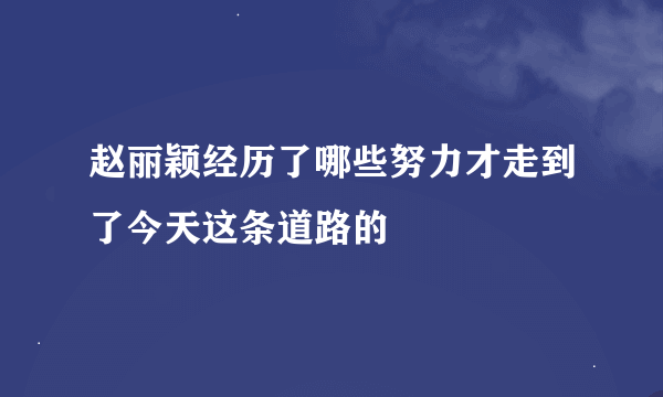 赵丽颖经历了哪些努力才走到了今天这条道路的