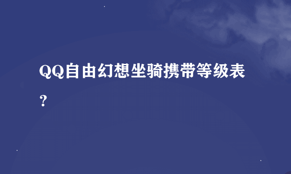 QQ自由幻想坐骑携带等级表？