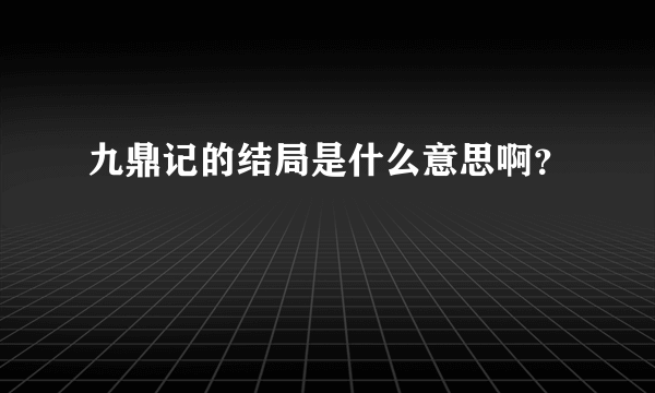 九鼎记的结局是什么意思啊？