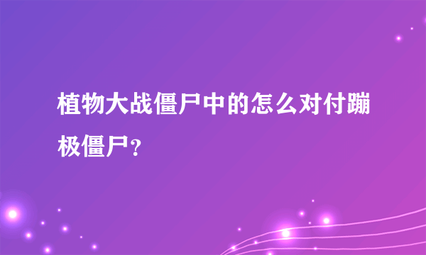 植物大战僵尸中的怎么对付蹦极僵尸？