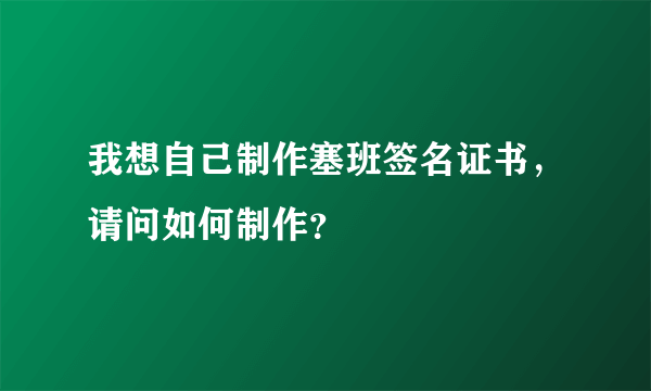 我想自己制作塞班签名证书，请问如何制作？