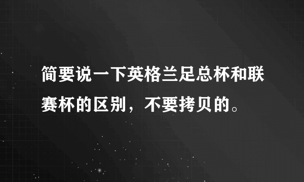 简要说一下英格兰足总杯和联赛杯的区别，不要拷贝的。