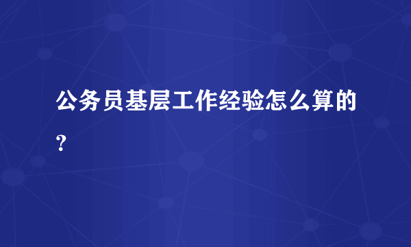 公务员基层工作经验怎么算的？