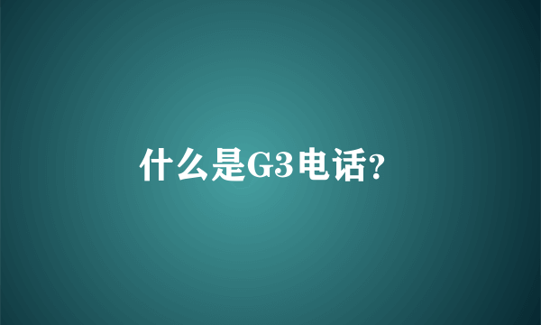 什么是G3电话？