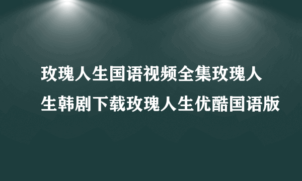 玫瑰人生国语视频全集玫瑰人生韩剧下载玫瑰人生优酷国语版