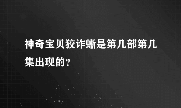 神奇宝贝狡诈蜥是第几部第几集出现的？