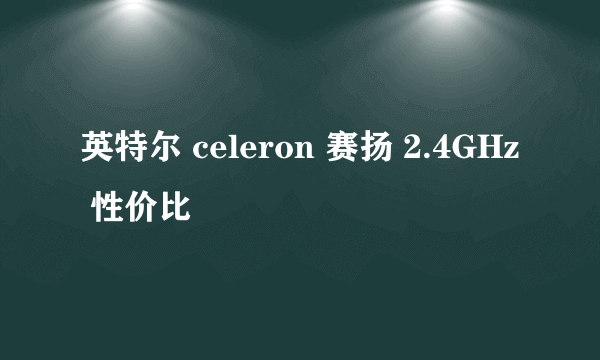 英特尔 celeron 赛扬 2.4GHz 性价比