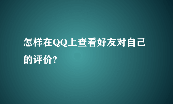 怎样在QQ上查看好友对自己的评价?