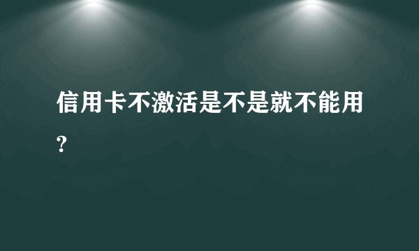 信用卡不激活是不是就不能用?