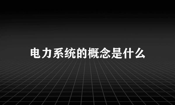 电力系统的概念是什么