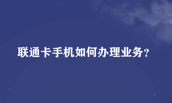 联通卡手机如何办理业务？