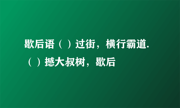 歇后语（）过街，横行霸道.（）撼大叔树，歇后