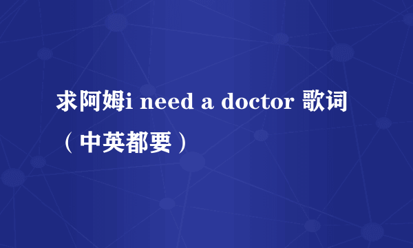 求阿姆i need a doctor 歌词（中英都要）