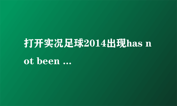 打开实况足球2014出现has not been installed该怎么解决？