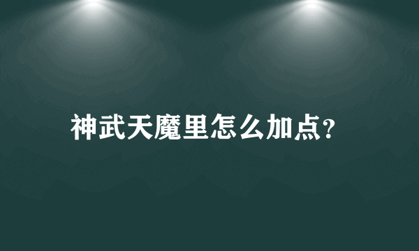 神武天魔里怎么加点？