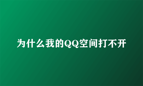 为什么我的QQ空间打不开