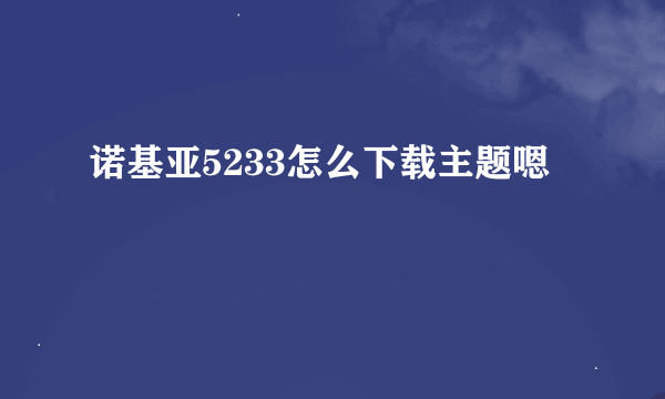 诺基亚5233怎么下载主题嗯