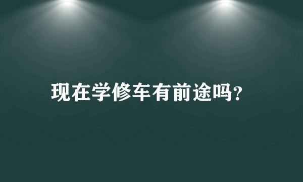 现在学修车有前途吗？