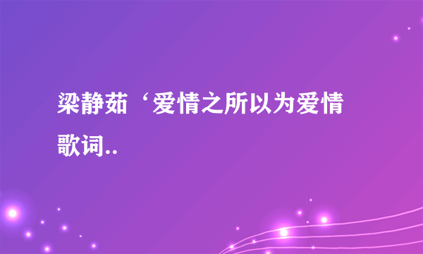 梁静茹‘爱情之所以为爱情 歌词..