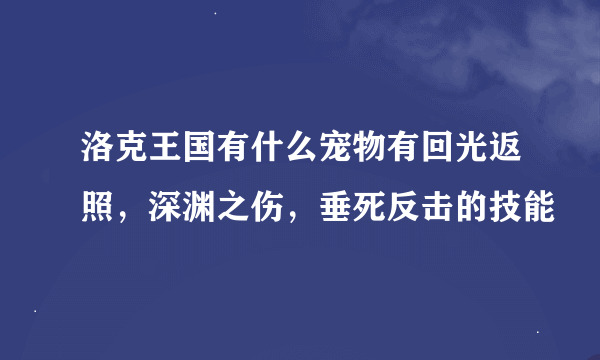 洛克王国有什么宠物有回光返照，深渊之伤，垂死反击的技能