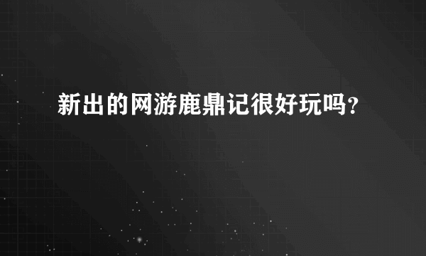 新出的网游鹿鼎记很好玩吗？