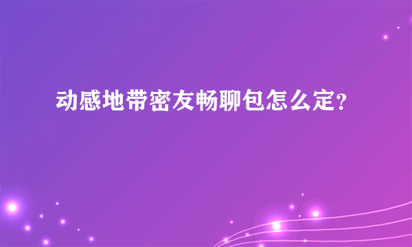 动感地带密友畅聊包怎么定？