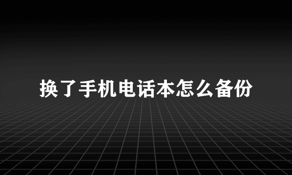 换了手机电话本怎么备份