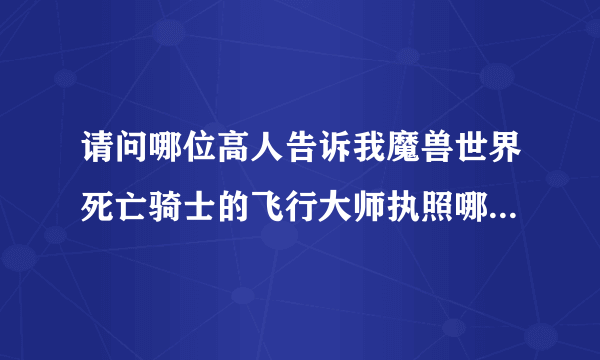 请问哪位高人告诉我魔兽世界死亡骑士的飞行大师执照哪里学啊？