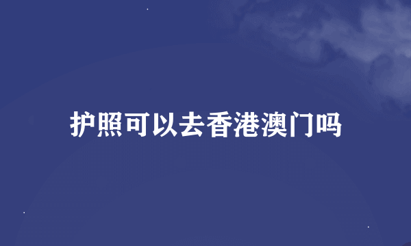 护照可以去香港澳门吗