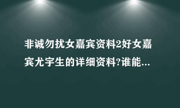 非诚勿扰女嘉宾资料2好女嘉宾尤宇生的详细资料?谁能告诉我？