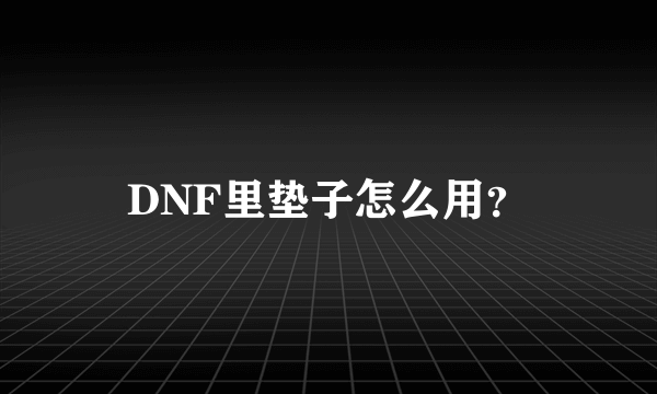 DNF里垫子怎么用？