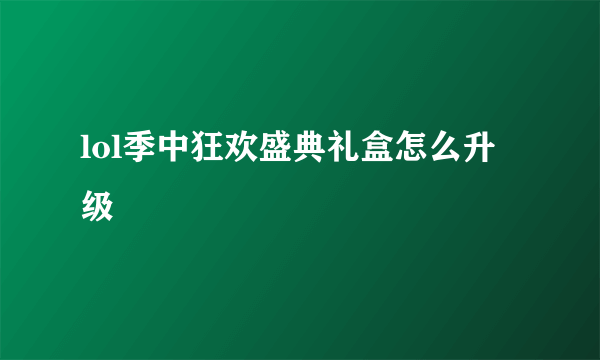 lol季中狂欢盛典礼盒怎么升级