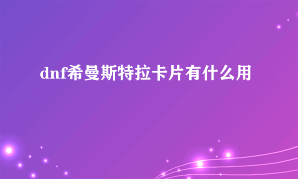 dnf希曼斯特拉卡片有什么用