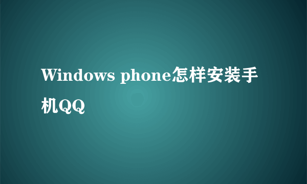 Windows phone怎样安装手机QQ