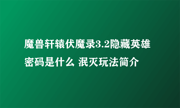 魔兽轩辕伏魔录3.2隐藏英雄密码是什么 泯灭玩法简介