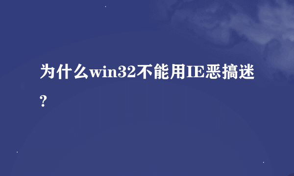 为什么win32不能用IE恶搞迷?