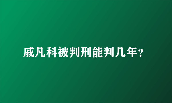 戚凡科被判刑能判几年？