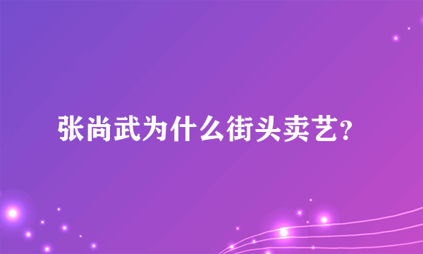 张尚武为什么街头卖艺？