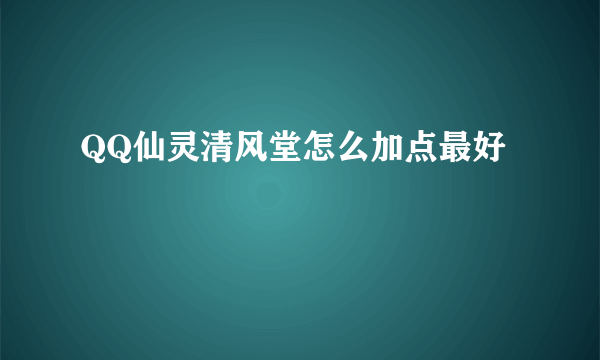 QQ仙灵清风堂怎么加点最好