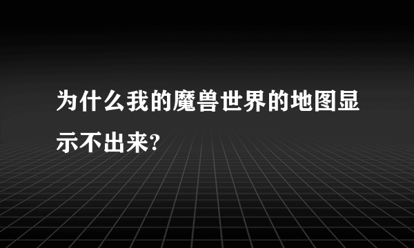 为什么我的魔兽世界的地图显示不出来?