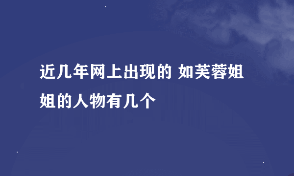 近几年网上出现的 如芙蓉姐姐的人物有几个