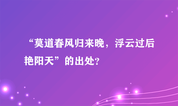 “莫道春风归来晚，浮云过后艳阳天”的出处？