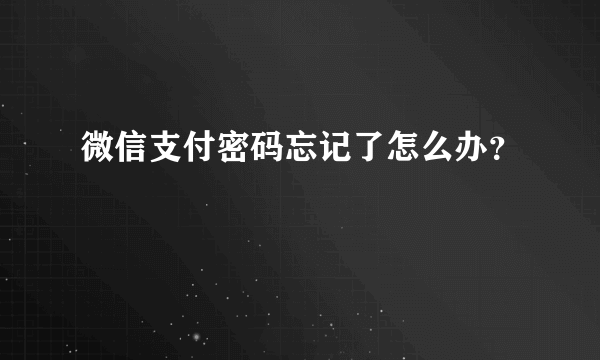 微信支付密码忘记了怎么办？